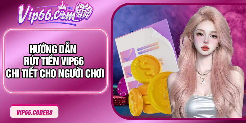 Hướng dẫn rút tiền Vip66 chi tiết cho người chơi