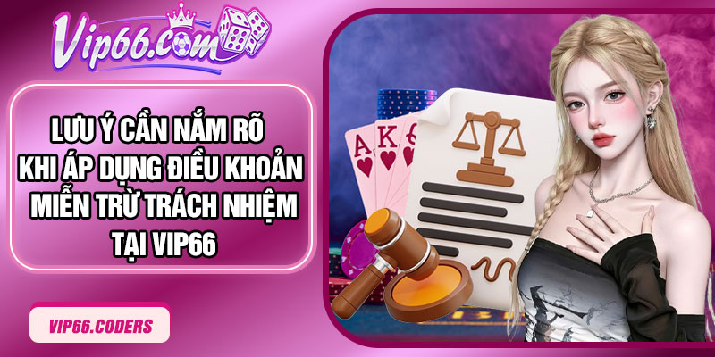 Lưu ý cần nắm rõ khi áp dụng điều khoản miễn trừ trách nhiệm tại Vip66