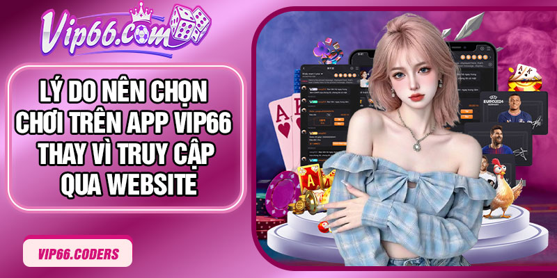 Lý do nên chọn chơi trên app Vip66 thay vì truy cập qua website
