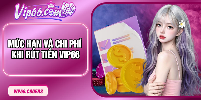 Mức hạn và chi phí khi rút tiền Vip66