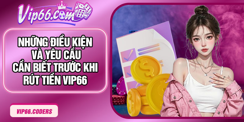 Những điều kiện và yêu cầu cần biết trước khi rút tiền Vip66