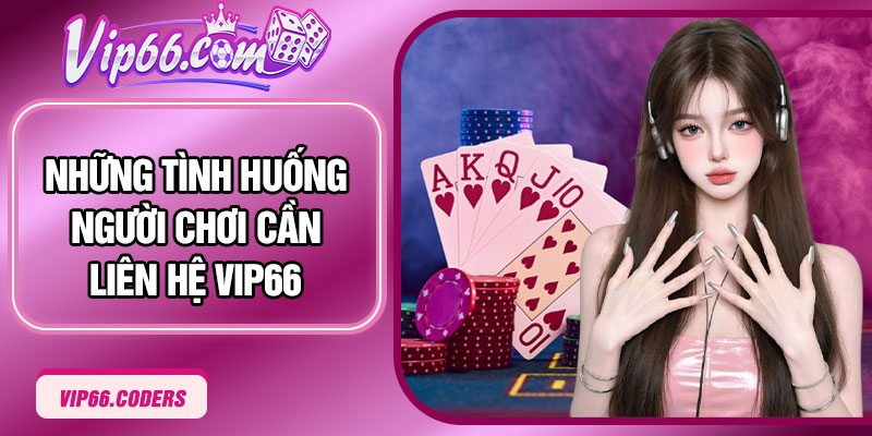 Những tình huống người chơi cần liên hệ Vip66