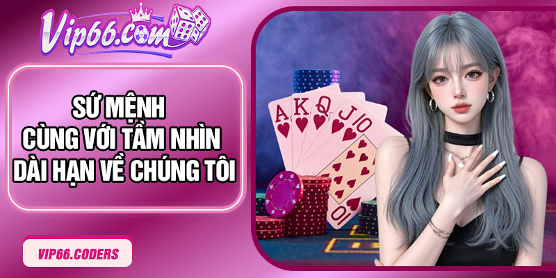 Sứ mệnh cùng với tầm nhìn dài hạn về chúng tôi