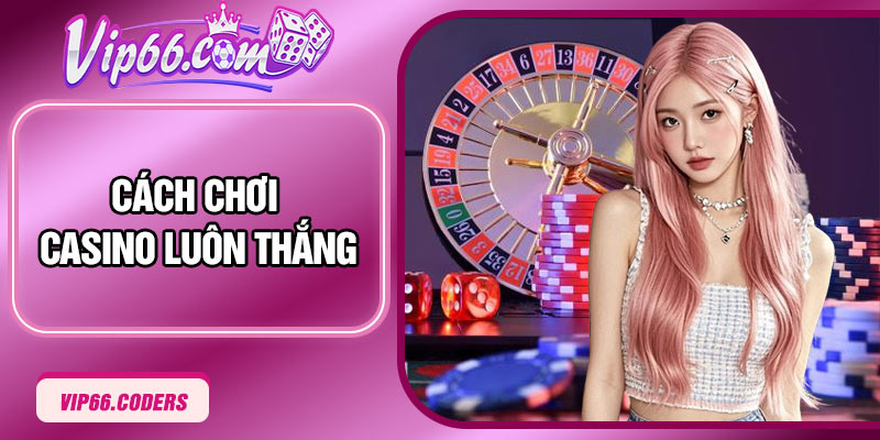 Cách Chơi Casino Luôn Thắng