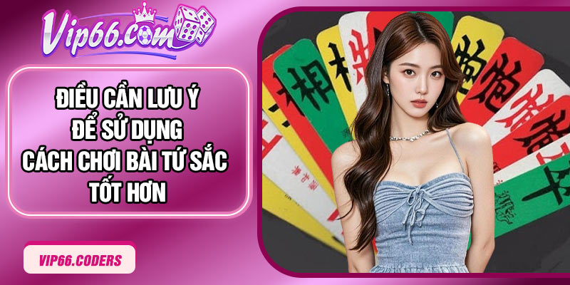 Điều cần lưu ý để sử dụng cách chơi bài Tứ Sắc tốt hơn