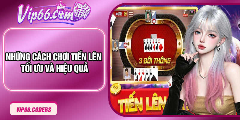 Những cách chơi Tiến Lên tối ưu và hiệu quả
