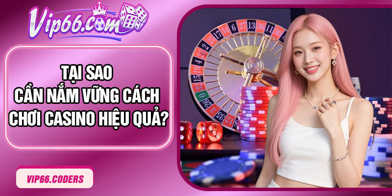 Tại sao cần nắm vững cách chơi casino hiệu quả?