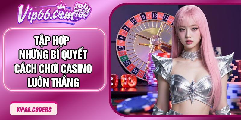 Tập hợp những bí quyết cách chơi casino luôn thắng