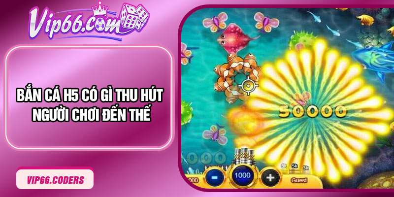 Bắn cá H5 có gì thu hút người chơi đến thế