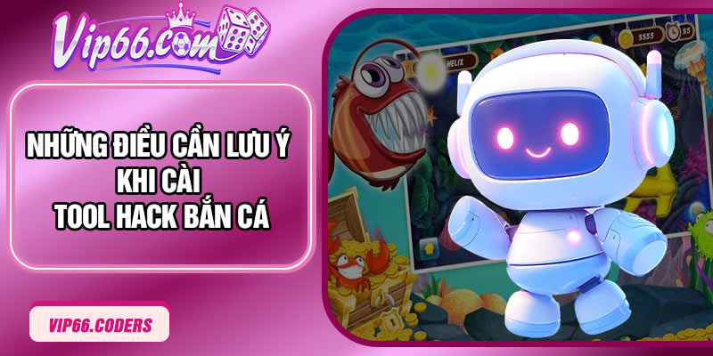 Những điều cần lưu ý khi cài Tool Hack Bắn Cá 