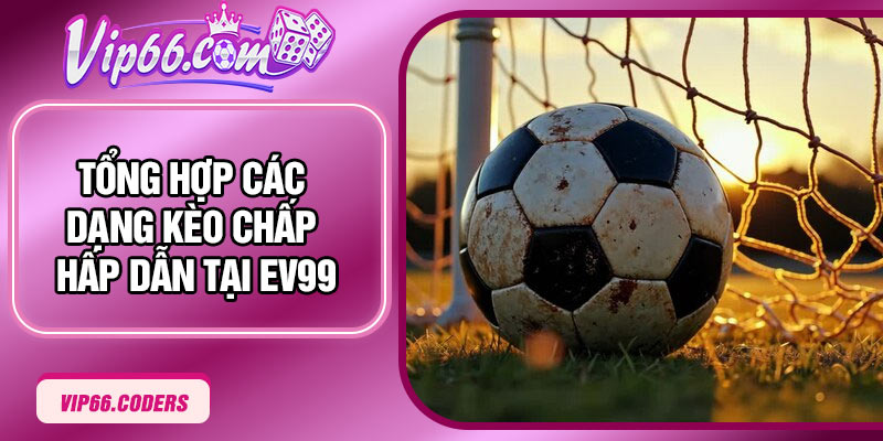 Tổng hợp các dạng kèo chấp hấp dẫn tại EV99